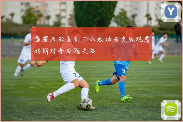 雷霆未能复制三队成功历史纵观詹姆斯对手夺冠之路