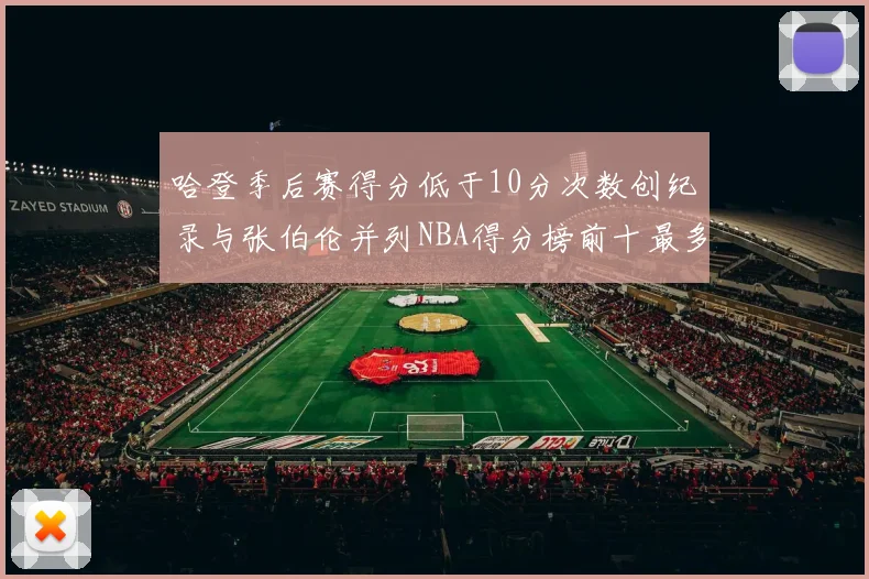 哈登季后赛得分低于10分次数创纪录与张伯伦并列NBA得分榜前十最多