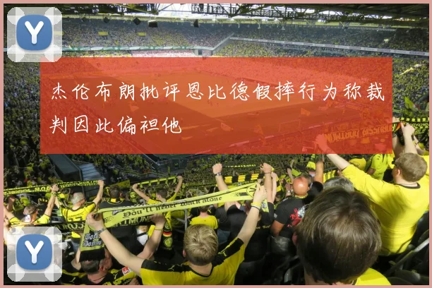 杰伦布朗批评恩比德假摔行为称裁判因此偏袒他