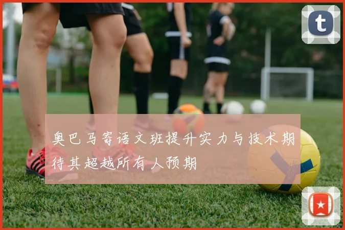 奥巴马寄语文班提升实力与技术期待其超越所有人预期
