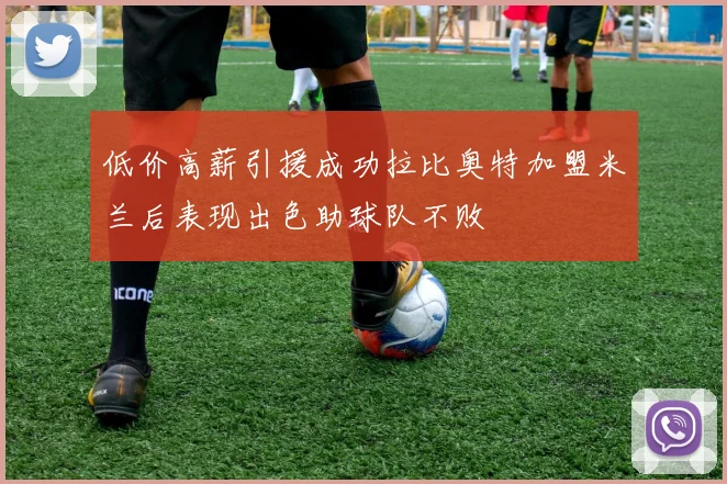 低价高薪引援成功拉比奥特加盟米兰后表现出色助球队不败