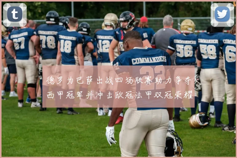德罗为巴萨出战四场联赛助力争夺西甲冠军并冲击欧冠法甲双冠荣耀