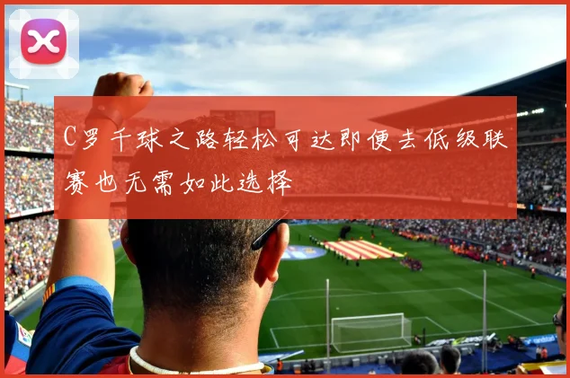 C罗千球之路轻松可达即便去低级联赛也无需如此选择